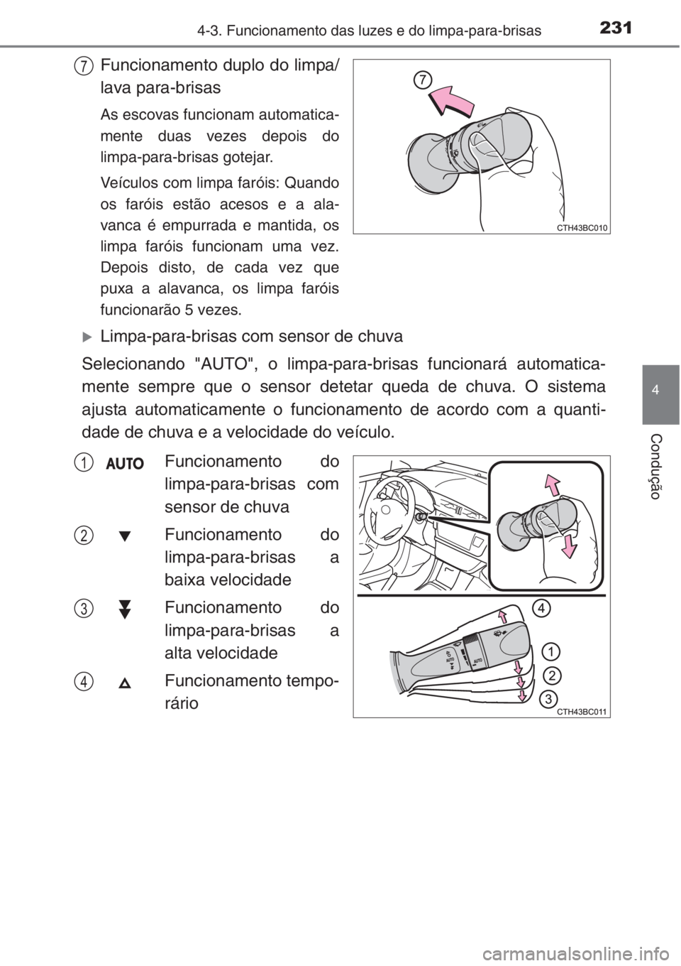 TOYOTA COROLLA 2015  Manual de utilização (in Portuguese) 2314-3. Funcionamento das luzes e do limpa-para-brisas
4
Condução
Funcionamento duplo do limpa/
lava para-brisas
As escovas funcionam automatica-
mente duas vezes depois do
limpa-para-brisas gotejar