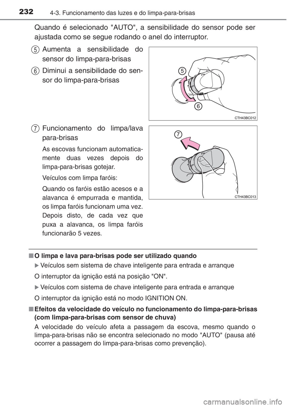 TOYOTA COROLLA 2015  Manual de utilização (in Portuguese) 2324-3. Funcionamento das luzes e do limpa-para-brisas
Quando é selecionado "AUTO", a sensibilidade do sensor pode ser
ajustada como se segue rodando o anel do interruptor.
Aumenta a sensibil