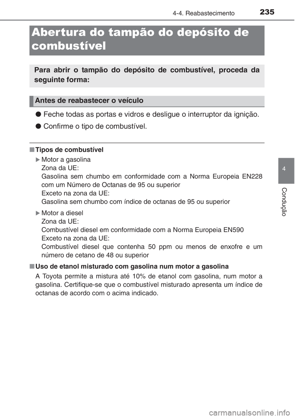 TOYOTA COROLLA 2015  Manual de utilização (in Portuguese) 235
4
Condução
4-4. Reabastecimento
●Feche todas as portas e vidros e desligue o interruptor da ignição.
●Confirme o tipo de combustível.
■Tipos de combustível
�XMotor a gasolina
Zona da U