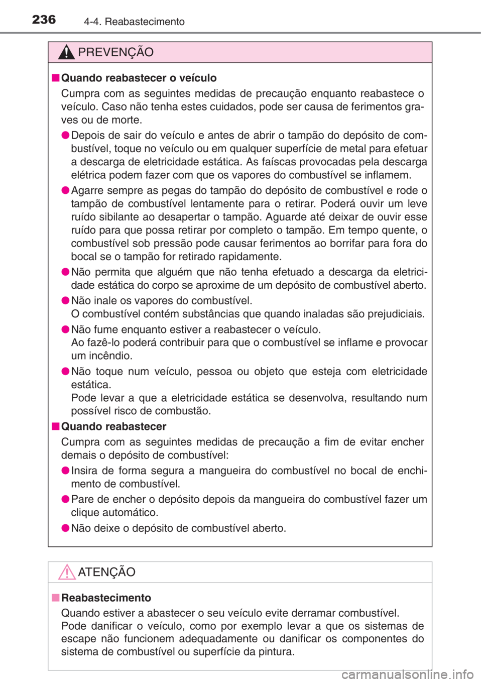 TOYOTA COROLLA 2015  Manual de utilização (in Portuguese) 2364-4. Reabastecimento
PREVENÇÃO
■Quando reabastecer o veículo
Cumpra com as seguintes medidas de precaução enquanto reabastece o
veículo. Caso não tenha estes cuidados, pode ser causa de fe