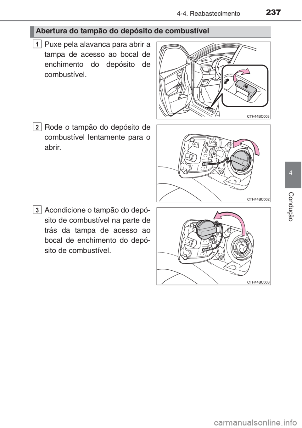 TOYOTA COROLLA 2015  Manual de utilização (in Portuguese) 2374-4. Reabastecimento
4
Condução
Puxe pela alavanca para abrir a
tampa de acesso ao bocal de
enchimento do depósito de
combustível.
Rode o tampão do depósito de
combustível lentamente para o

