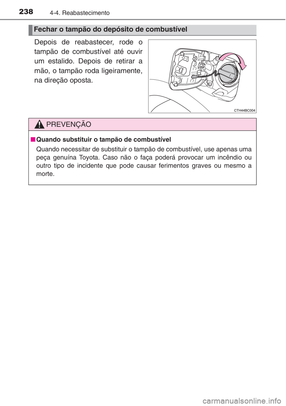 TOYOTA COROLLA 2015  Manual de utilização (in Portuguese) 2384-4. Reabastecimento
Depois de reabastecer, rode o
tampão de combustível até ouvir
um estalido. Depois de retirar a
mão, o tampão roda ligeiramente,
na direção oposta.
Fechar o tampão do de