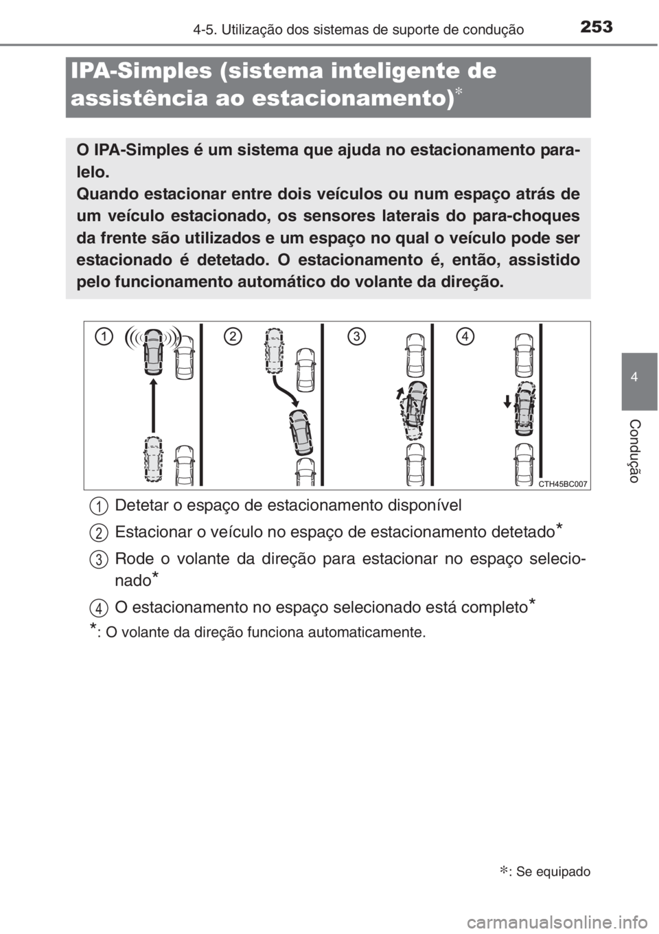 TOYOTA COROLLA 2015 Manual de utilização (in Portuguese) 2534-5. Utilização dos sistemas de suporte de condução
4
Condução
IPA-Simples (sistema inteligente de
assistência ao estacionamento)
∗
∗: Se equipado
O IPA-Simples é um sistema que ajuda TOYOTA COROLLA 2015 Manual de utilização (in Portuguese) 2534-5. Utilização dos sistemas de suporte de condução
4
Condução
IPA-Simples (sistema inteligente de
assistência ao estacionamento)
∗
∗: Se equipado
O IPA-Simples é um sistema que ajuda