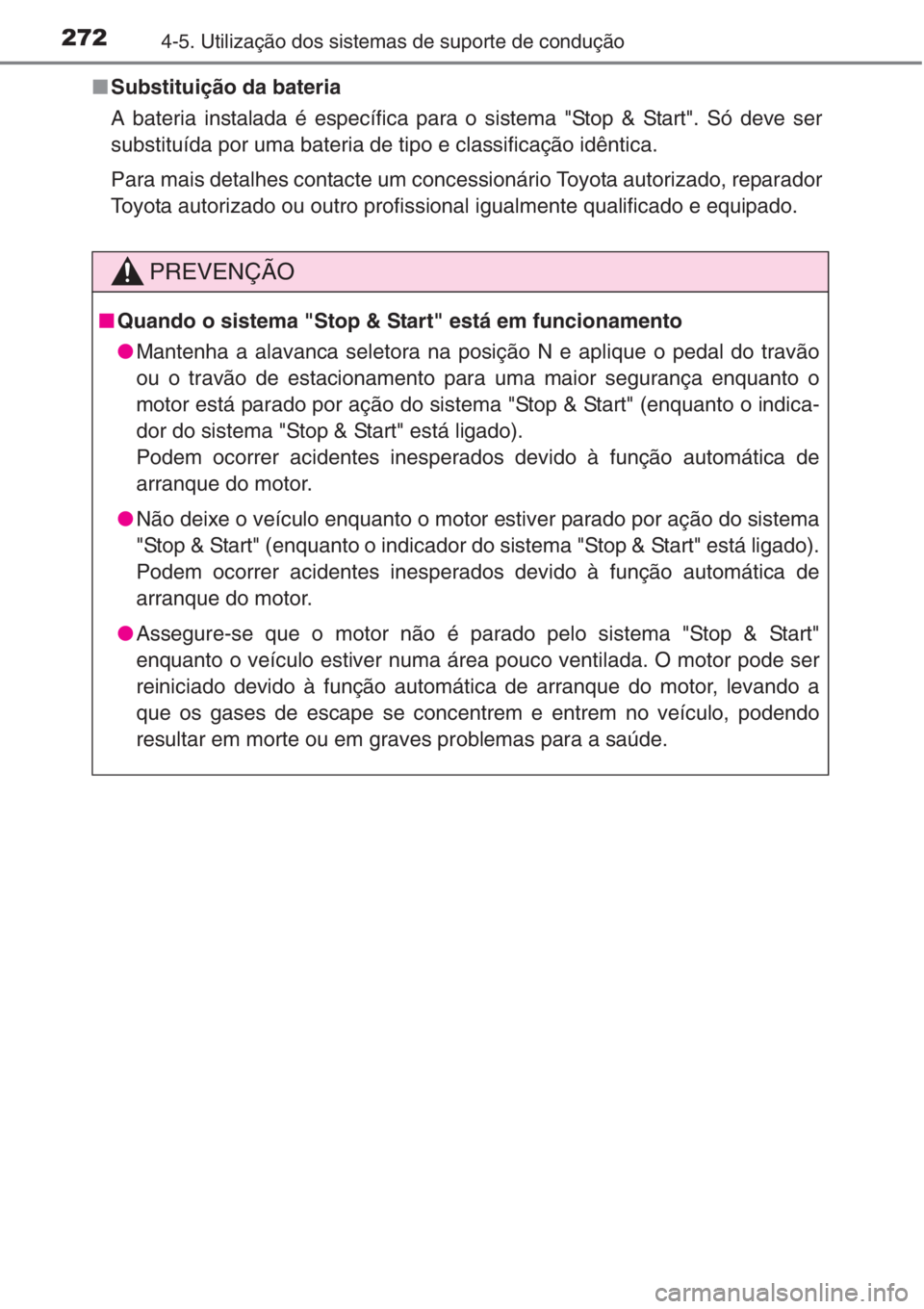 TOYOTA COROLLA 2015 Manual de utilização (in Portuguese) 2724-5. Utilização dos sistemas de suporte de condução
■Substituição da bateria
A bateria instalada é específica para o sistema "Stop & Start". Só deve ser
substituída por uma bate TOYOTA COROLLA 2015 Manual de utilização (in Portuguese) 2724-5. Utilização dos sistemas de suporte de condução
■Substituição da bateria
A bateria instalada é específica para o sistema "Stop & Start". Só deve ser
substituída por uma bate