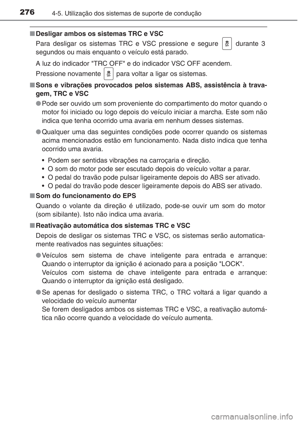 TOYOTA COROLLA 2015  Manual de utilização (in Portuguese) 2764-5. Utilização dos sistemas de suporte de condução
■Desligar ambos os sistemas TRC e VSC
Para desligar os sistemas TRC e VSC pressione e segure   durante 3
segundos ou mais enquanto o veícu