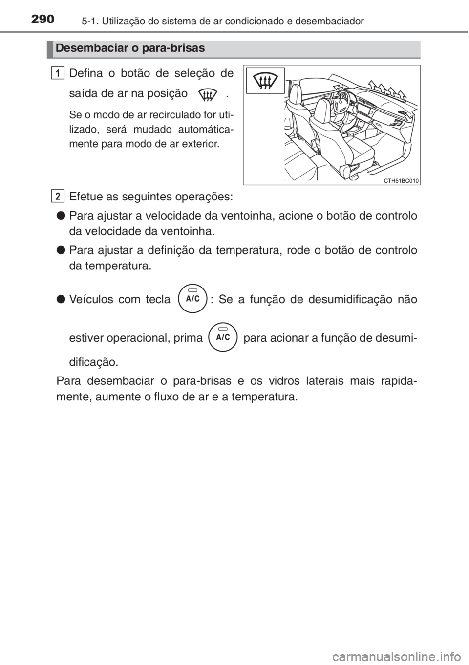 TOYOTA COROLLA 2015 Manual de utilização (in Portuguese) 2905-1. Utilização do sistema de ar condicionado e desembaciador
Defina o botão de seleção de
saída de ar na posição .
Se o modo de ar recirculado for uti-
lizado, será mudado automática-
m TOYOTA COROLLA 2015 Manual de utilização (in Portuguese) 2905-1. Utilização do sistema de ar condicionado e desembaciador
Defina o botão de seleção de
saída de ar na posição .
Se o modo de ar recirculado for uti-
lizado, será mudado automática-
m