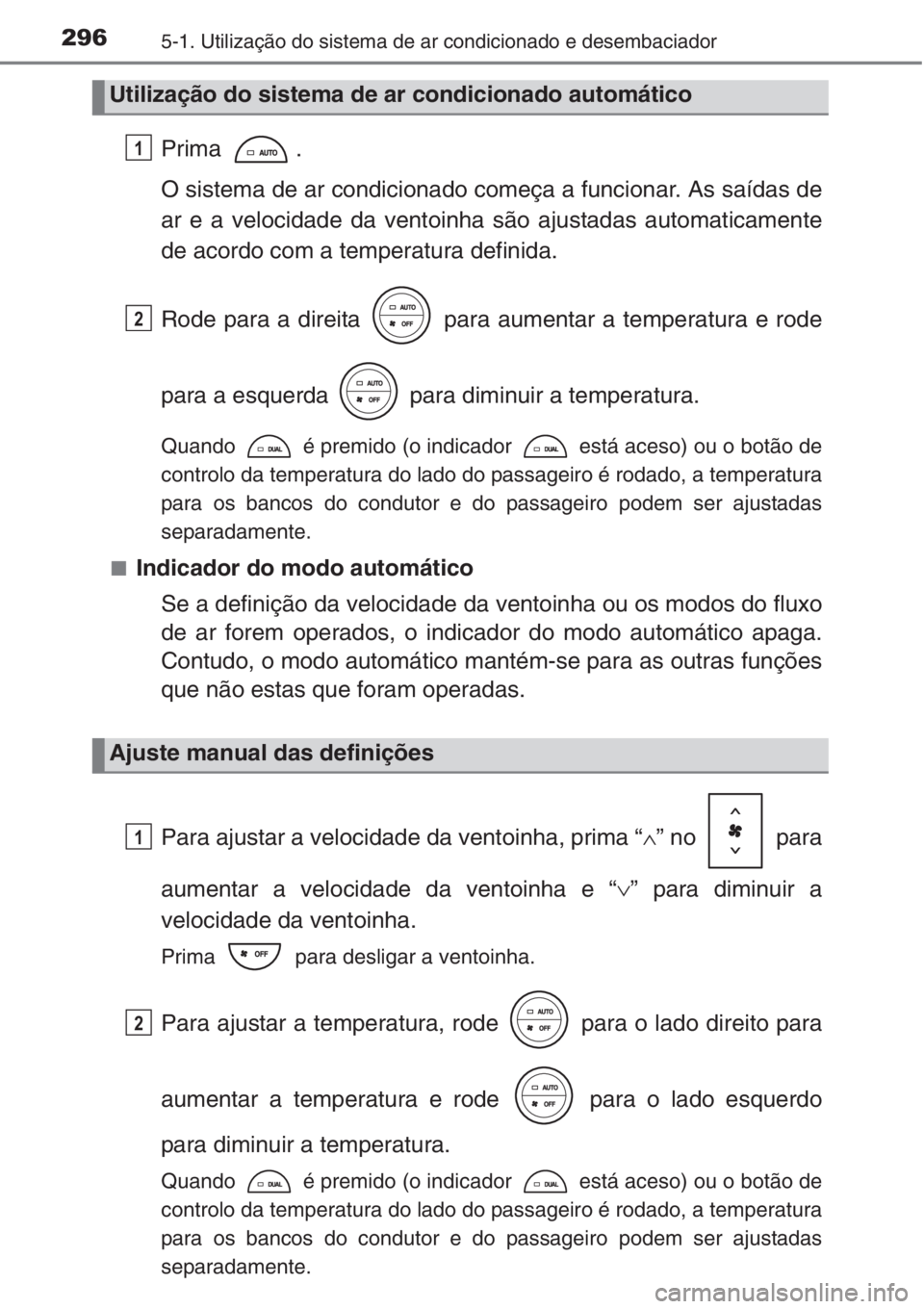 TOYOTA COROLLA 2015 Manual de utilização (in Portuguese) 2965-1. Utilização do sistema de ar condicionado e desembaciador
Prima .
O sistema de ar condicionado começa a funcionar. As saídas de
ar e a velocidade da ventoinha são ajustadas automaticamente TOYOTA COROLLA 2015 Manual de utilização (in Portuguese) 2965-1. Utilização do sistema de ar condicionado e desembaciador
Prima .
O sistema de ar condicionado começa a funcionar. As saídas de
ar e a velocidade da ventoinha são ajustadas automaticamente