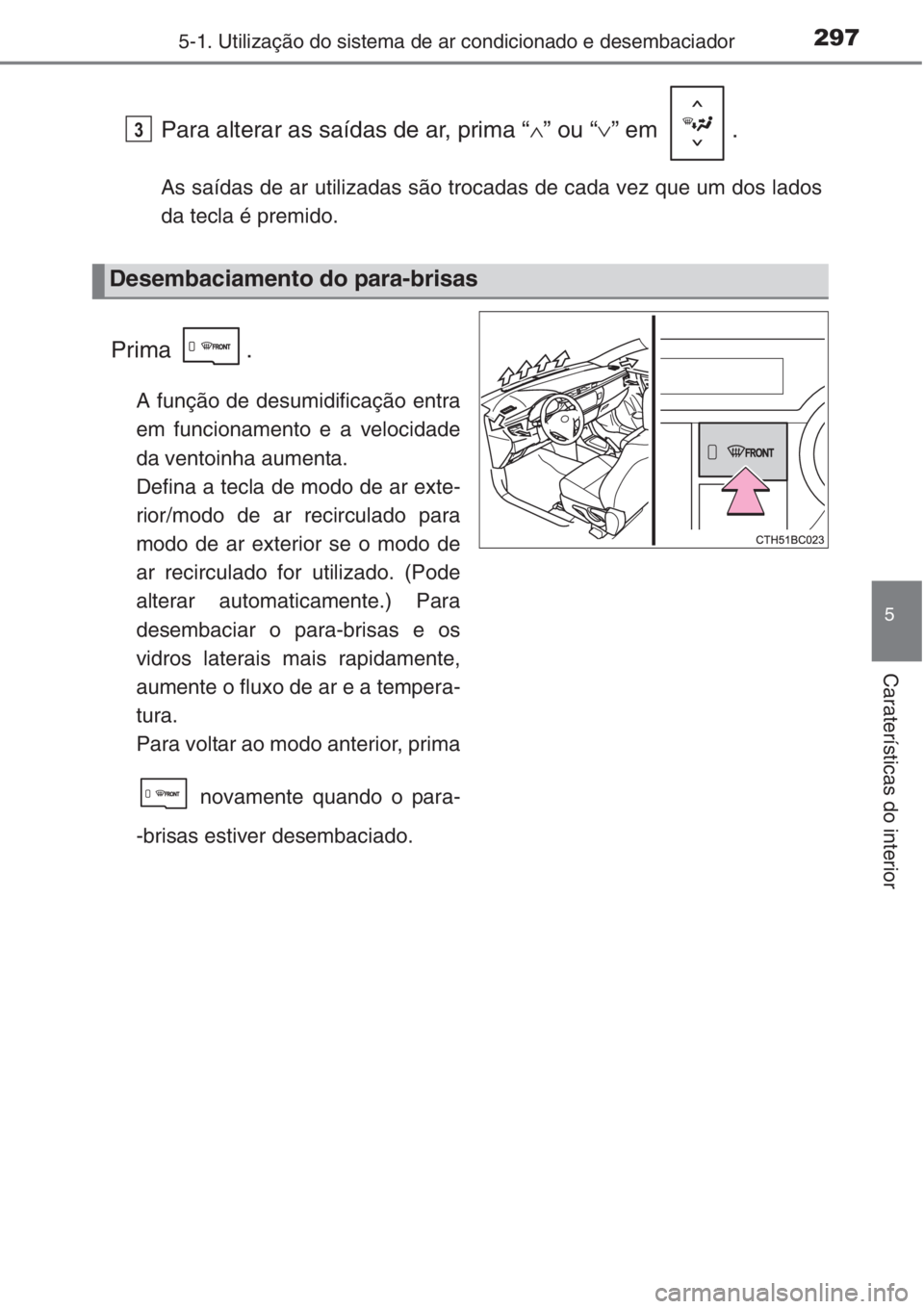 TOYOTA COROLLA 2015 Manual de utilização (in Portuguese) 2975-1. Utilização do sistema de ar condicionado e desembaciador
5
Caraterísticas do interior
Para alterar as saídas de ar, prima “∧” ou “∨” em .
As saídas de ar utilizadas são troc TOYOTA COROLLA 2015 Manual de utilização (in Portuguese) 2975-1. Utilização do sistema de ar condicionado e desembaciador
5
Caraterísticas do interior
Para alterar as saídas de ar, prima “∧” ou “∨” em .
As saídas de ar utilizadas são troc