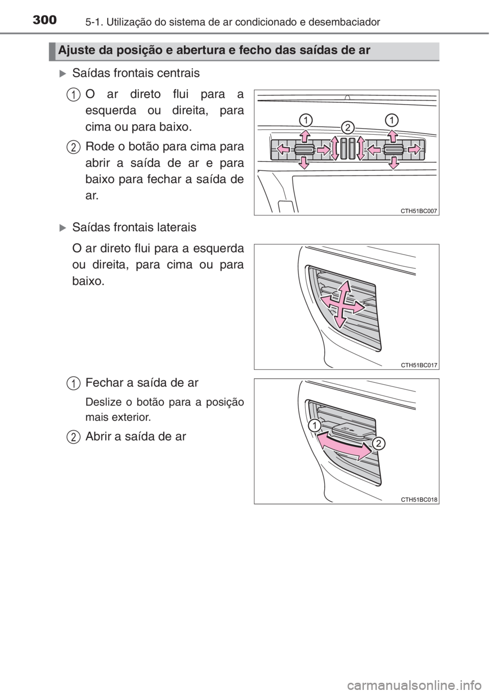 TOYOTA COROLLA 2015  Manual de utilização (in Portuguese) 3005-1. Utilização do sistema de ar condicionado e desembaciador
�XSaídas frontais centrais
O ar direto flui para a
esquerda ou direita, para
cima ou para baixo.
Rode o botão para cima para
abrir 