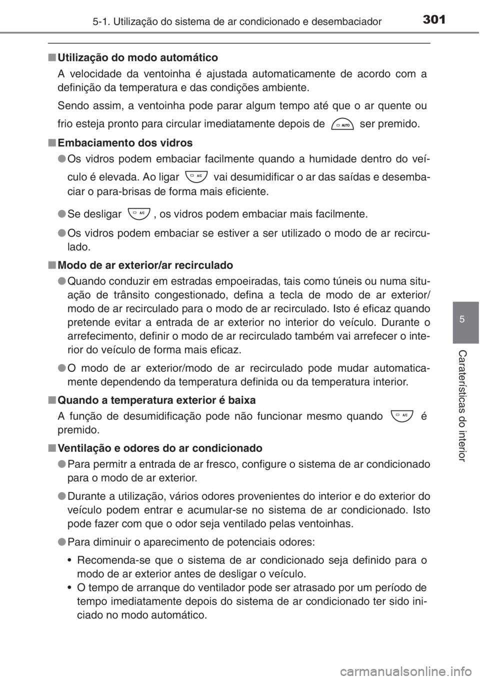 TOYOTA COROLLA 2015  Manual de utilização (in Portuguese) 3015-1. Utilização do sistema de ar condicionado e desembaciador
5
Caraterísticas do interior
■Utilização do modo automático
A velocidade da ventoinha é ajustada automaticamente de acordo com