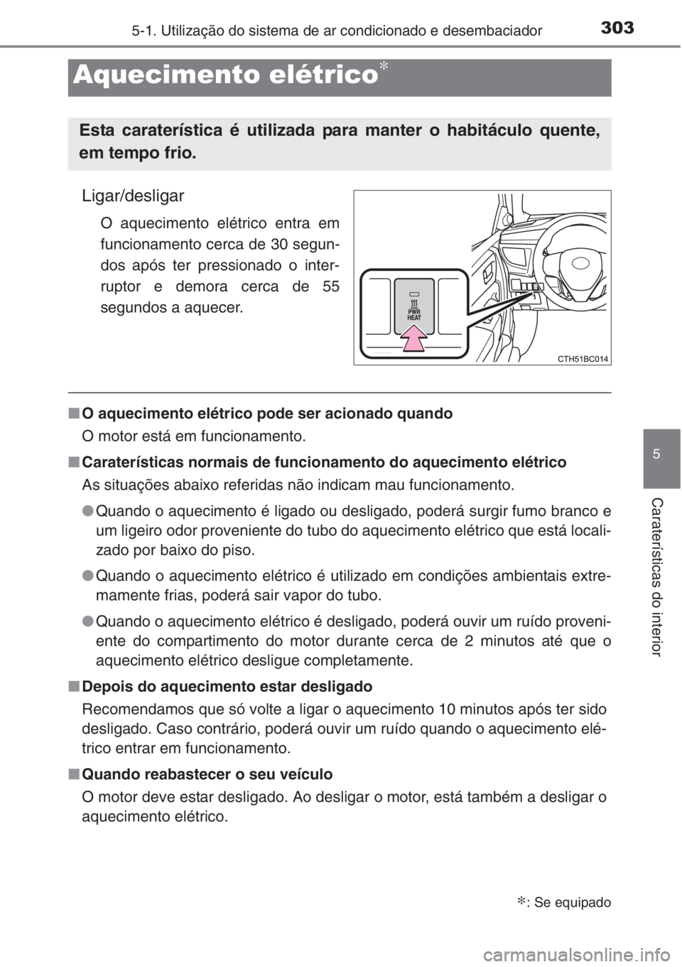 TOYOTA COROLLA 2015  Manual de utilização (in Portuguese) 3035-1. Utilização do sistema de ar condicionado e desembaciador
5
Caraterísticas do interior
Ligar/desligar
O aquecimento elétrico entra em
funcionamento cerca de 30 segun-
dos após ter pression