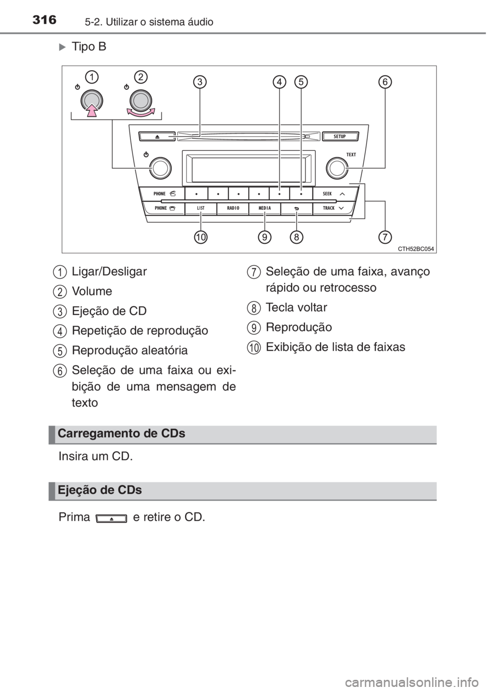 TOYOTA COROLLA 2015  Manual de utilização (in Portuguese) 3165-2. Utilizar o sistema áudio
�XTipo B
Insira um CD.
Prima   e retire o CD.Ligar/Desligar
Vo l u m e
Ejeção de CD
Repetição de reprodução
Reprodução aleatória
Seleção de uma faixa ou ex