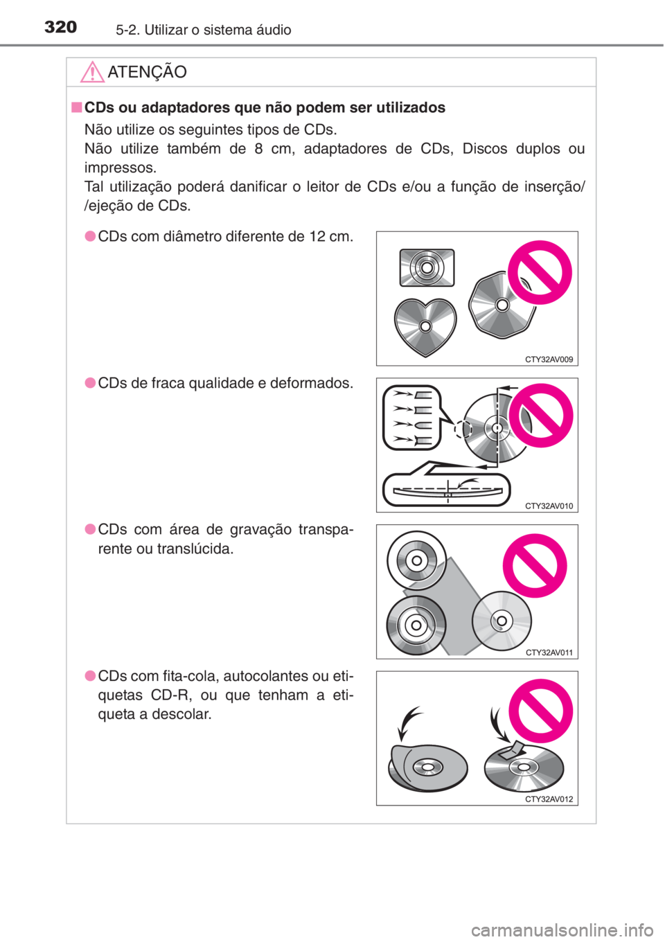 TOYOTA COROLLA 2015  Manual de utilização (in Portuguese) 3205-2. Utilizar o sistema áudio
AT E N Ç Ã O
■CDs ou adaptadores que não podem ser utilizados
Não utilize os seguintes tipos de CDs.
Não utilize também de 8 cm, adaptadores de CDs, Discos du