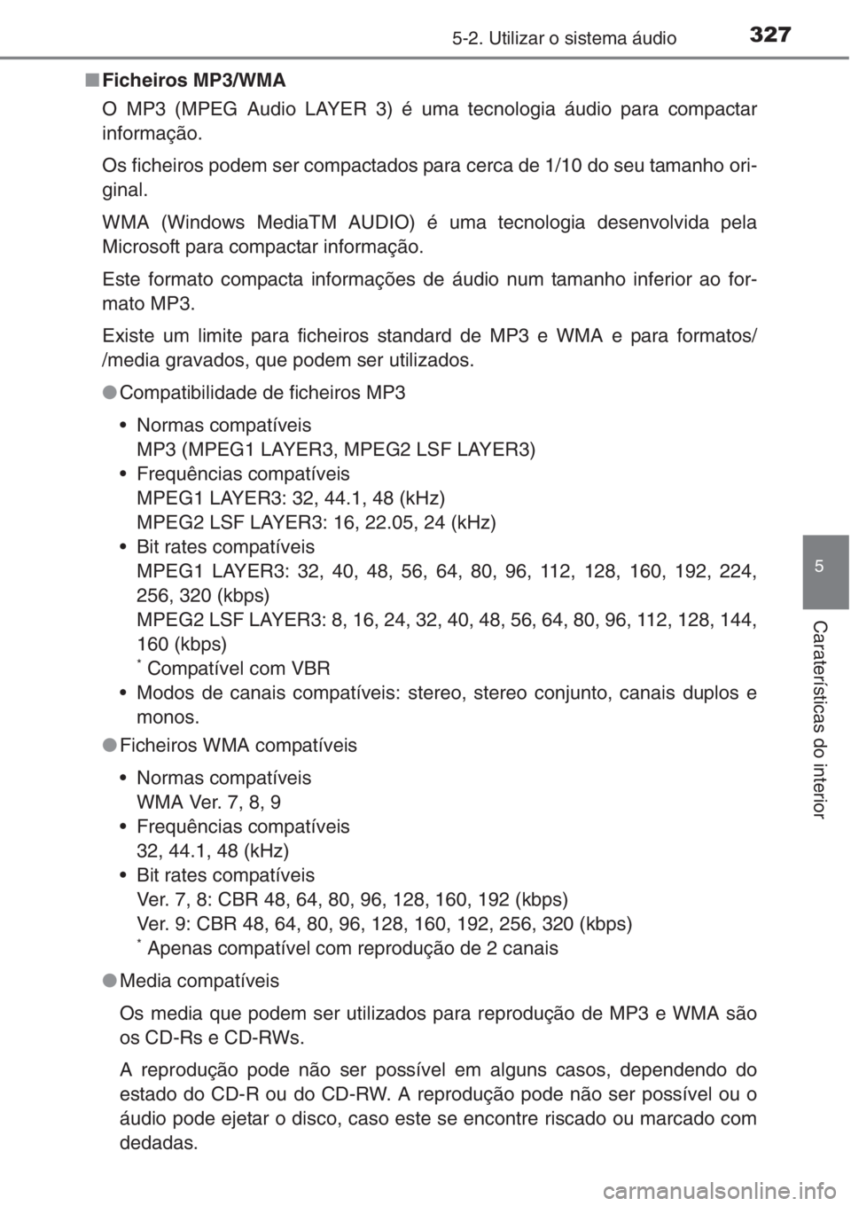 TOYOTA COROLLA 2015  Manual de utilização (in Portuguese) 3275-2. Utilizar o sistema áudio
5
Caraterísticas do interior
■Ficheiros MP3/WMA
O MP3 (MPEG Audio LAYER 3) é uma tecnologia áudio para compactar
informação.
Os ficheiros podem ser compactados