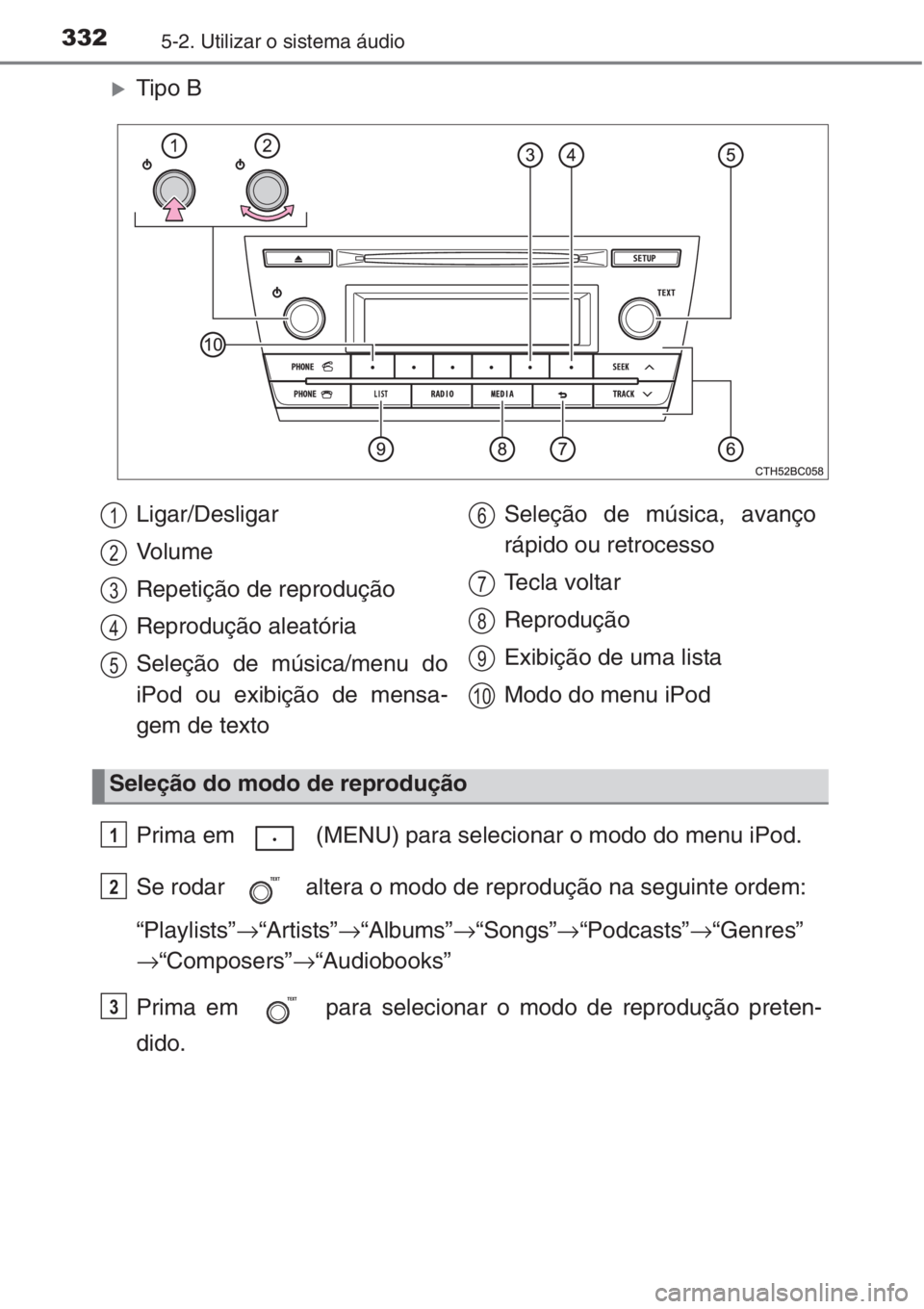 TOYOTA COROLLA 2015  Manual de utilização (in Portuguese) 3325-2. Utilizar o sistema áudio
�XTipo B
Prima em   (MENU) para selecionar o modo do menu iPod.
Se rodar   altera o modo de reprodução na seguinte ordem:
“Playlists”→“Artists”→“Album