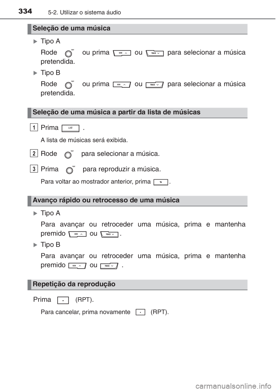 TOYOTA COROLLA 2015  Manual de utilização (in Portuguese) 3345-2. Utilizar o sistema áudio
�XTipo A
Rode   ou prima   ou   para selecionar a música
pretendida.
�XTipo B
Rode   ou prima   ou   para selecionar a música
pretendida.
Prima  .
A lista de músic