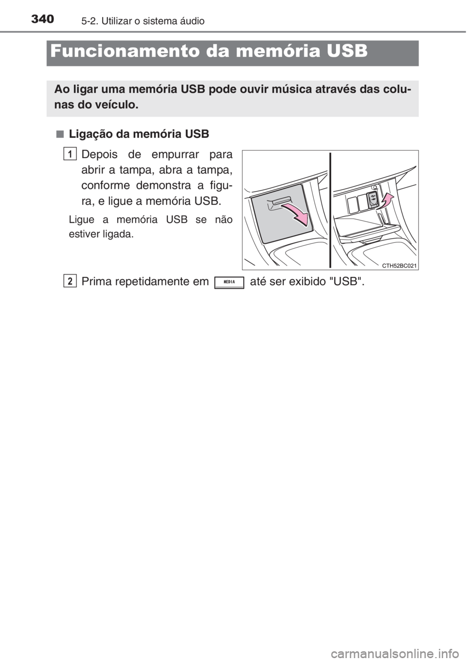 TOYOTA COROLLA 2015  Manual de utilização (in Portuguese) 3405-2. Utilizar o sistema áudio
■Ligação da memória USB
Depois de empurrar para
abrir a tampa, abra a tampa,
conforme demonstra a figu-
ra, e ligue a memória USB.
Ligue a memória USB se não
