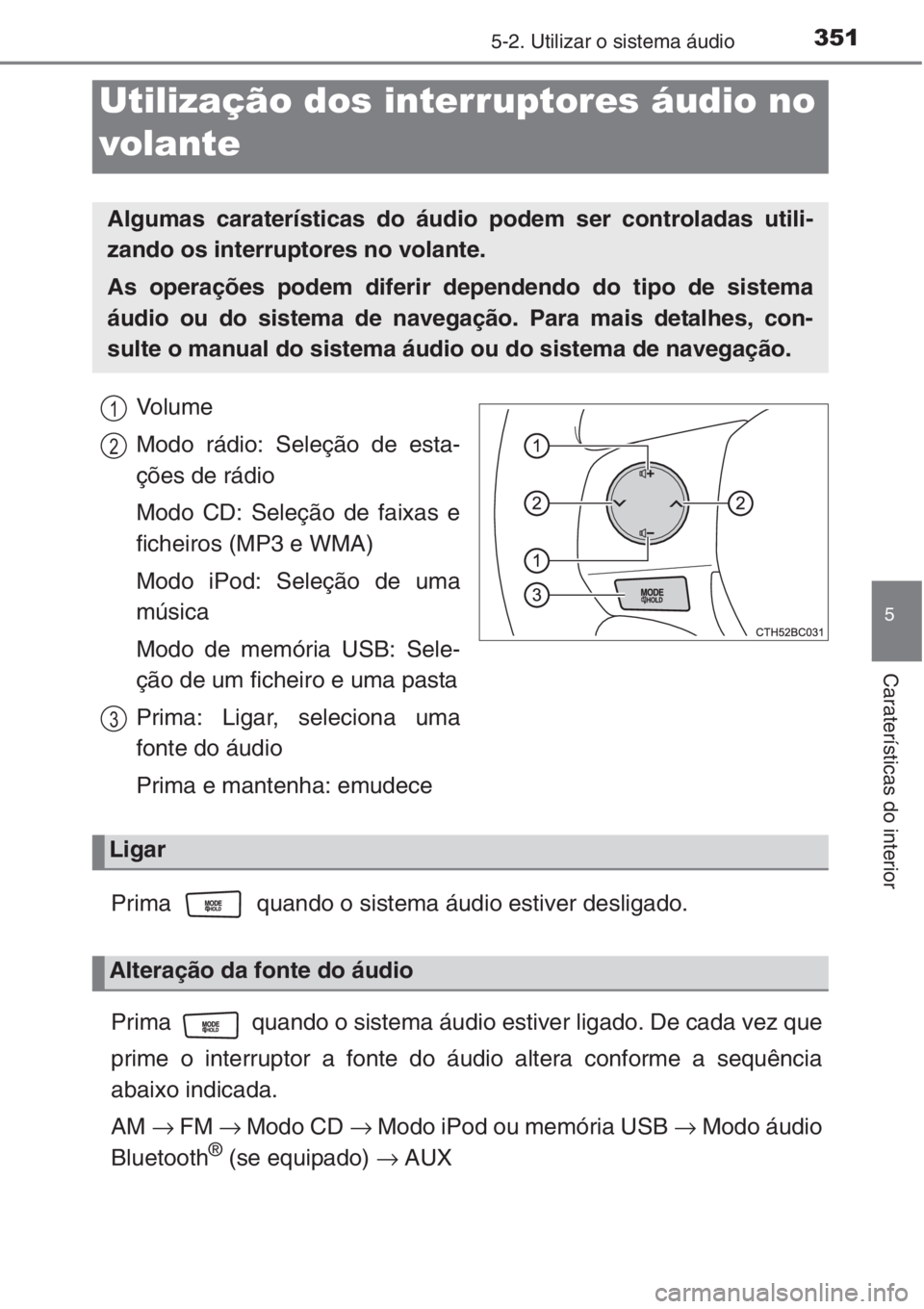 TOYOTA COROLLA 2015  Manual de utilização (in Portuguese) 3515-2. Utilizar o sistema áudio
5
Caraterísticas do interior
Vo l u m e
Modo rádio: Seleção de esta-
ções de rádio
Modo CD: Seleção de faixas e
ficheiros (MP3 e WMA) 
Modo iPod: Seleção d