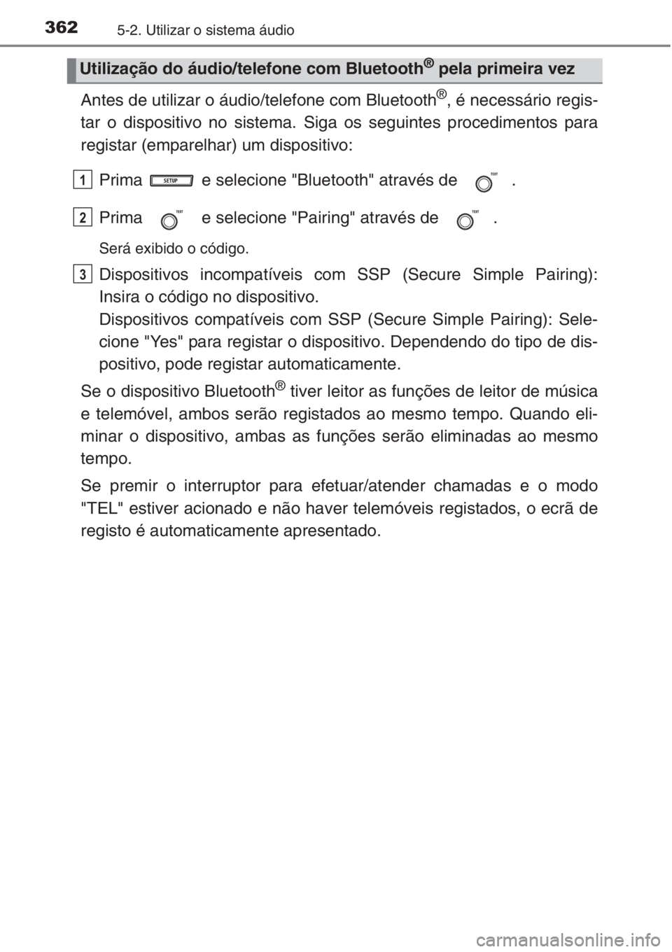 TOYOTA COROLLA 2015 Manual de utilização (in Portuguese) 3625-2. Utilizar o sistema áudio
Antes de utilizar o áudio/telefone com Bluetooth®, é necessário regis-
tar o dispositivo no sistema. Siga os seguintes procedimentos para
registar (emparelhar) um TOYOTA COROLLA 2015 Manual de utilização (in Portuguese) 3625-2. Utilizar o sistema áudio
Antes de utilizar o áudio/telefone com Bluetooth®, é necessário regis-
tar o dispositivo no sistema. Siga os seguintes procedimentos para
registar (emparelhar) um