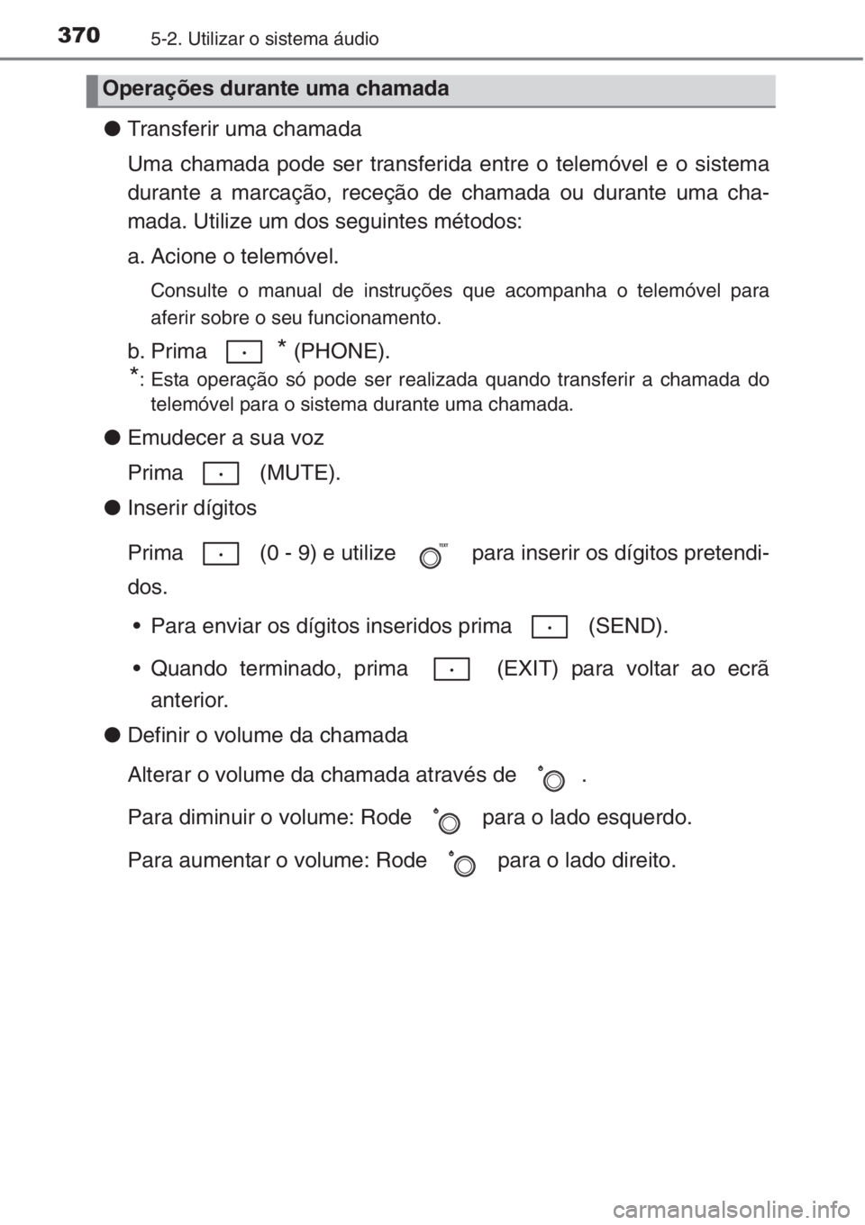 TOYOTA COROLLA 2015 Manual de utilização (in Portuguese) 3705-2. Utilizar o sistema áudio
●Transferir uma chamada
Uma chamada pode ser transferida entre o telemóvel e o sistema
durante a marcação, receção de chamada ou durante uma cha-
mada. Utilize TOYOTA COROLLA 2015 Manual de utilização (in Portuguese) 3705-2. Utilizar o sistema áudio
●Transferir uma chamada
Uma chamada pode ser transferida entre o telemóvel e o sistema
durante a marcação, receção de chamada ou durante uma cha-
mada. Utilize