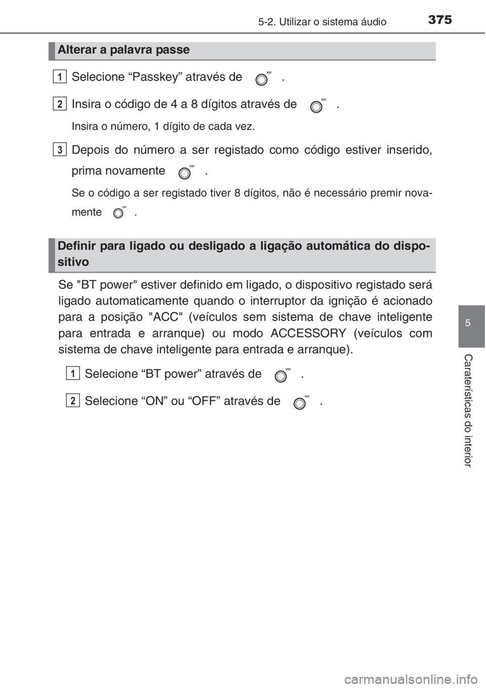 TOYOTA COROLLA 2015 Manual de utilização (in Portuguese) 3755-2. Utilizar o sistema áudio
5
Caraterísticas do interior
Selecione “Passkey” através de .
Insira o código de 4 a 8 dígitos através de .
Insira o número, 1 dígito de cada vez.
Depois TOYOTA COROLLA 2015 Manual de utilização (in Portuguese) 3755-2. Utilizar o sistema áudio
5
Caraterísticas do interior
Selecione “Passkey” através de .
Insira o código de 4 a 8 dígitos através de .
Insira o número, 1 dígito de cada vez.
Depois