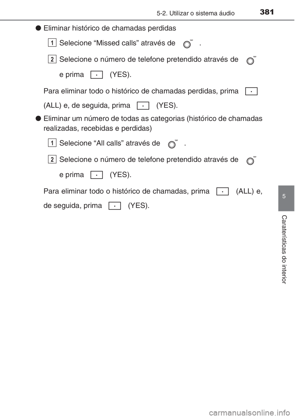 TOYOTA COROLLA 2015  Manual de utilização (in Portuguese) 3815-2. Utilizar o sistema áudio
5
Caraterísticas do interior
●Eliminar histórico de chamadas perdidas
Selecione “Missed calls” através de  .
Selecione o número de telefone pretendido atrav