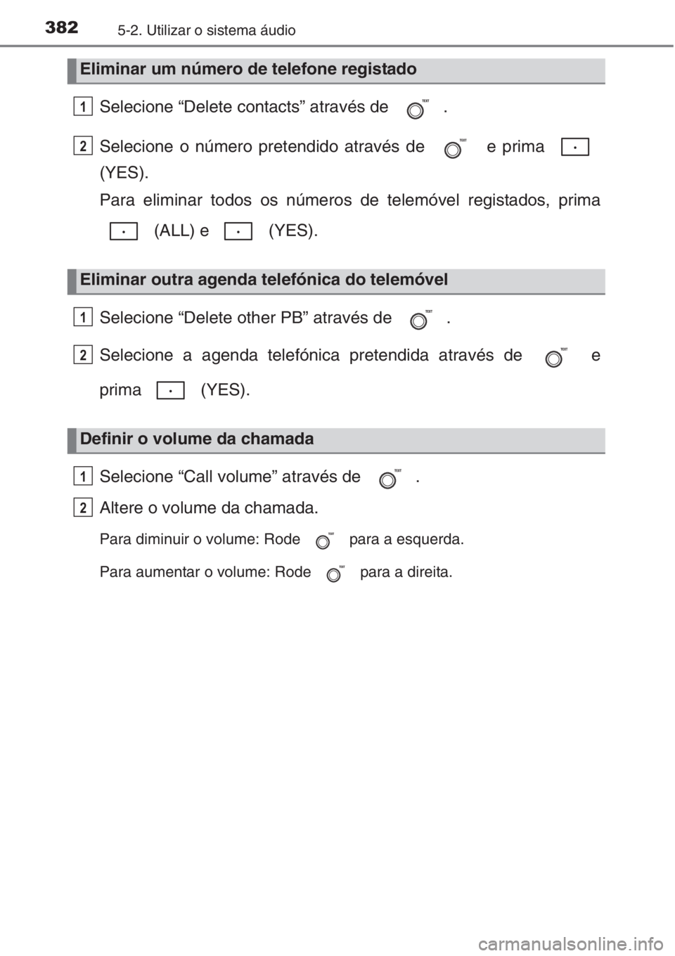 TOYOTA COROLLA 2015  Manual de utilização (in Portuguese) 3825-2. Utilizar o sistema áudio
Selecione “Delete contacts” através de  .
Selecione o número pretendido através de   e prima 
(YES).
Para eliminar todos os números de telemóvel registados, 