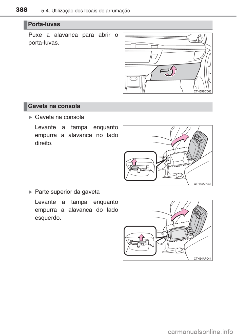 TOYOTA COROLLA 2015  Manual de utilização (in Portuguese) 3885-4. Utilização dos locais de arrumação
Puxe a alavanca para abrir o
porta-luvas.
�XGaveta na consola
Levante a tampa enquanto
empurra a alavanca no lado
direito.
�XParte superior da gaveta
Lev