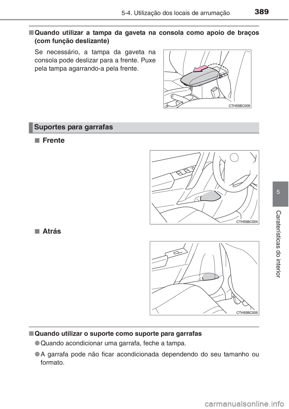 TOYOTA COROLLA 2015  Manual de utilização (in Portuguese) 3895-4. Utilização dos locais de arrumação
5
Caraterísticas do interior
■Quando utilizar a tampa da gaveta na consola como apoio de braços
(com função deslizante)
■
Frente
■Atrás
■Qua