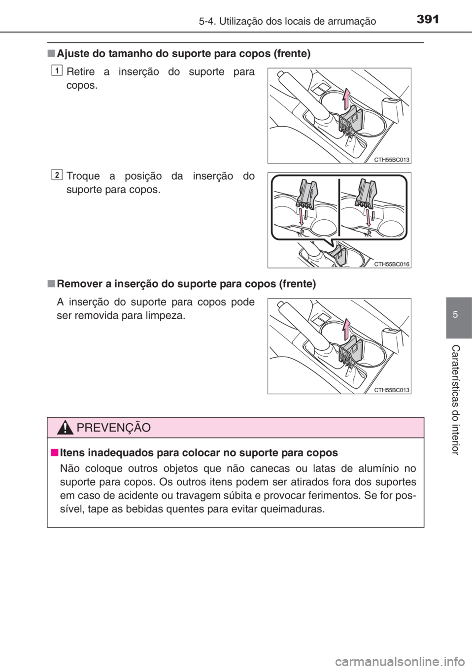 TOYOTA COROLLA 2015  Manual de utilização (in Portuguese) 3915-4. Utilização dos locais de arrumação
5
Caraterísticas do interior
■Ajuste do tamanho do suporte para copos (frente)
■Remover a inserção do suporte para copos (frente)Retire a inserç