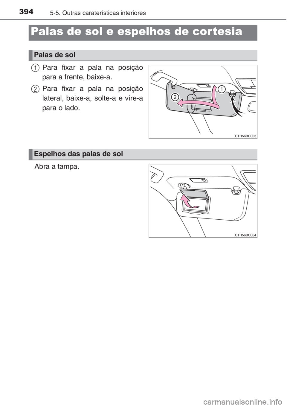TOYOTA COROLLA 2015  Manual de utilização (in Portuguese) 3945-5. Outras caraterísticas interiores
Para fixar a pala na posição
para a frente, baixe-a.
Para fixar a pala na posição
lateral, baixe-a, solte-a e vire-a
para o lado.
Abra a tampa.
Palas de s