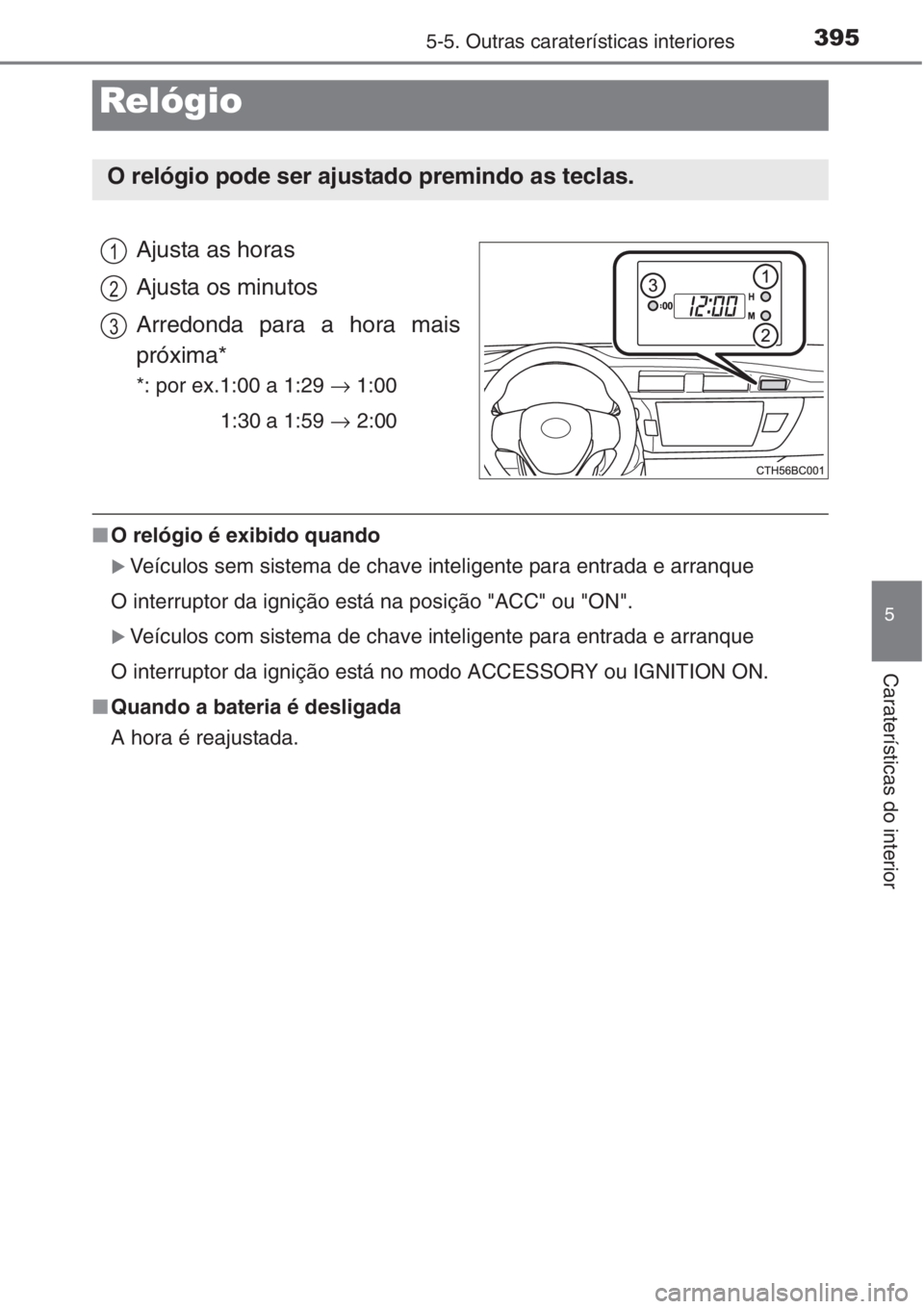 TOYOTA COROLLA 2015  Manual de utilização (in Portuguese) 3955-5. Outras caraterísticas interiores
5
Caraterísticas do interior
Ajusta as horas
Ajusta os minutos
Arredonda para a hora mais
próxima*
*: por ex.1:00 a 1:29 → 1:00
1:30 a 1:59 → 2:00
■O 