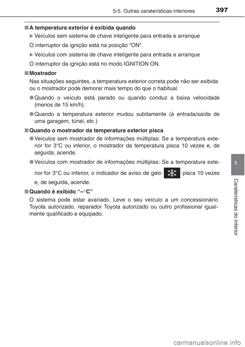 TOYOTA COROLLA 2015  Manual de utilização (in Portuguese) 3975-5. Outras caraterísticas interiores
5
Caraterísticas do interior
■A temperatura exterior é exibida quando
�XVeículos sem sistema de chave inteligente para entrada e arranque
O interruptor d