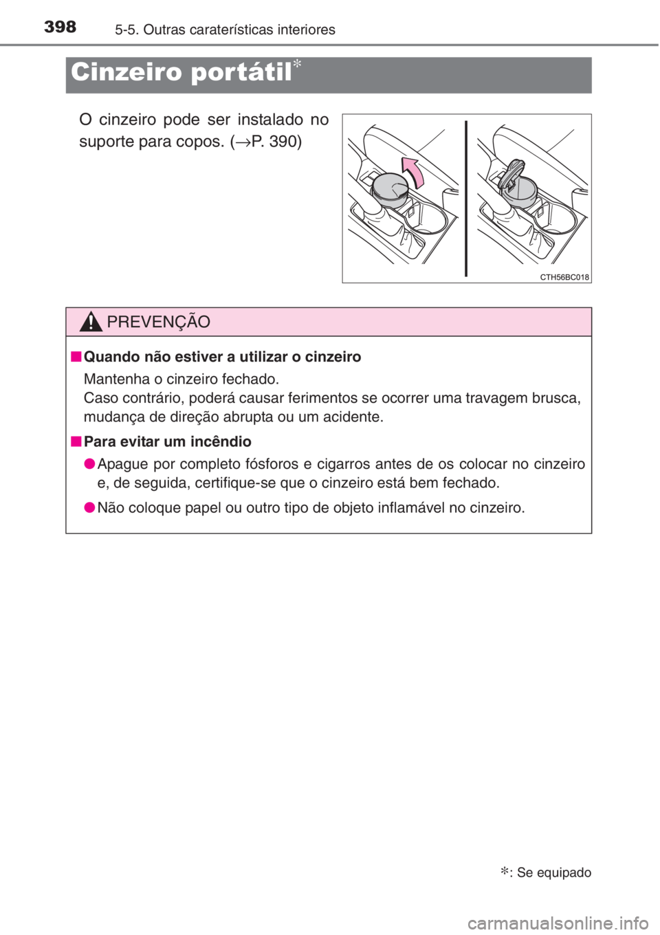 TOYOTA COROLLA 2015  Manual de utilização (in Portuguese) 3985-5. Outras caraterísticas interiores
O cinzeiro pode ser instalado no
suporte para copos. (→P. 390)
Cinzeiro por tátil∗
∗: Se equipado
PREVENÇÃO
■Quando não estiver a utilizar o cinze
