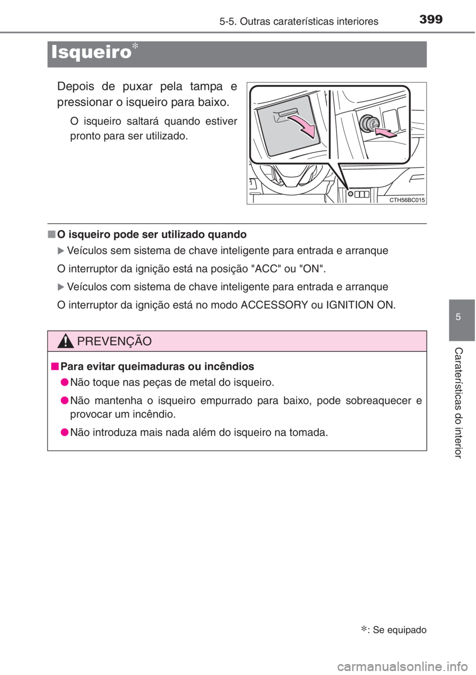 TOYOTA COROLLA 2015  Manual de utilização (in Portuguese) 3995-5. Outras caraterísticas interiores
5
Caraterísticas do interior
Depois de puxar pela tampa e
pressionar o isqueiro para baixo.
O isqueiro saltará quando estiver
pronto para ser utilizado.
■