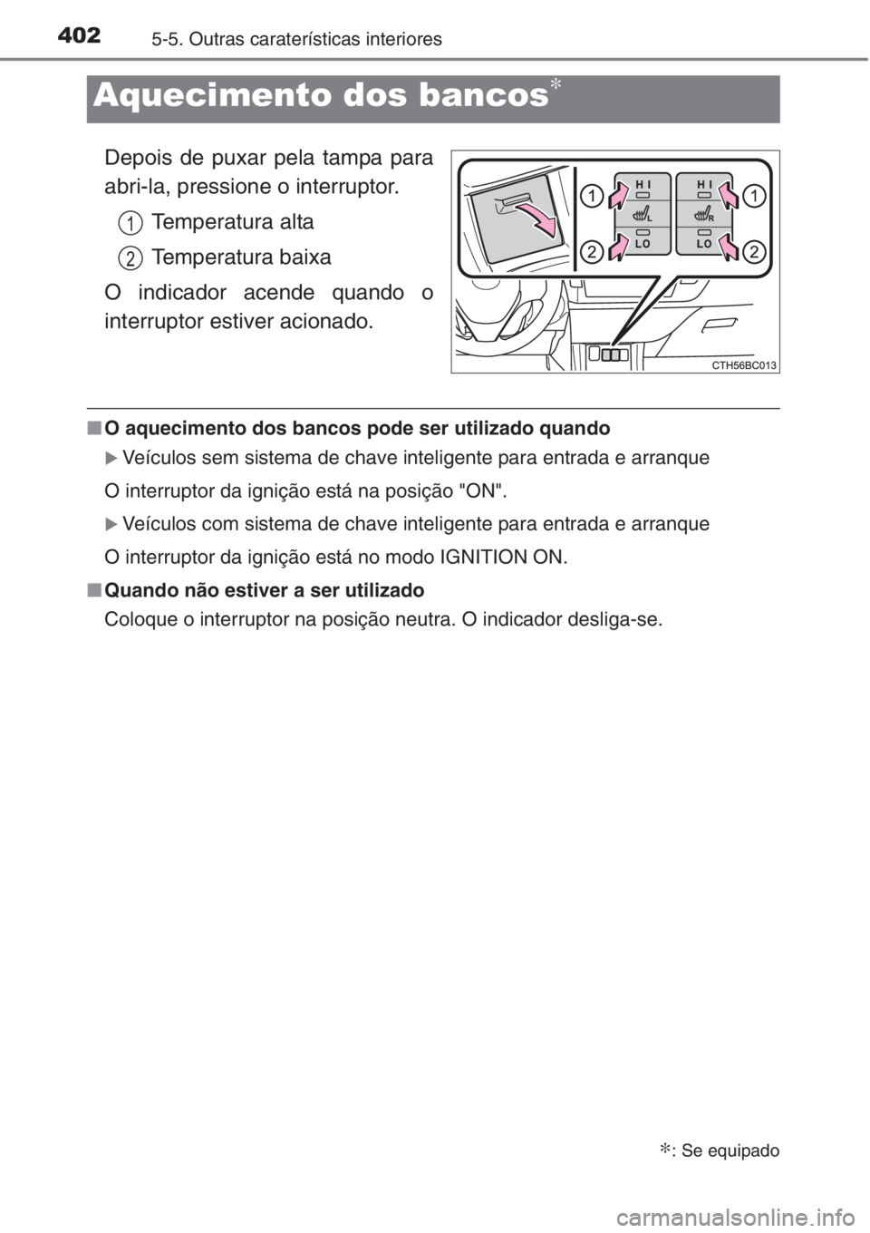 TOYOTA COROLLA 2015  Manual de utilização (in Portuguese) 4025-5. Outras caraterísticas interiores
Depois de puxar pela tampa para
abri-la, pressione o interruptor.
Temperatura alta
Temperatura baixa
O indicador acende quando o
interruptor estiver acionado.
