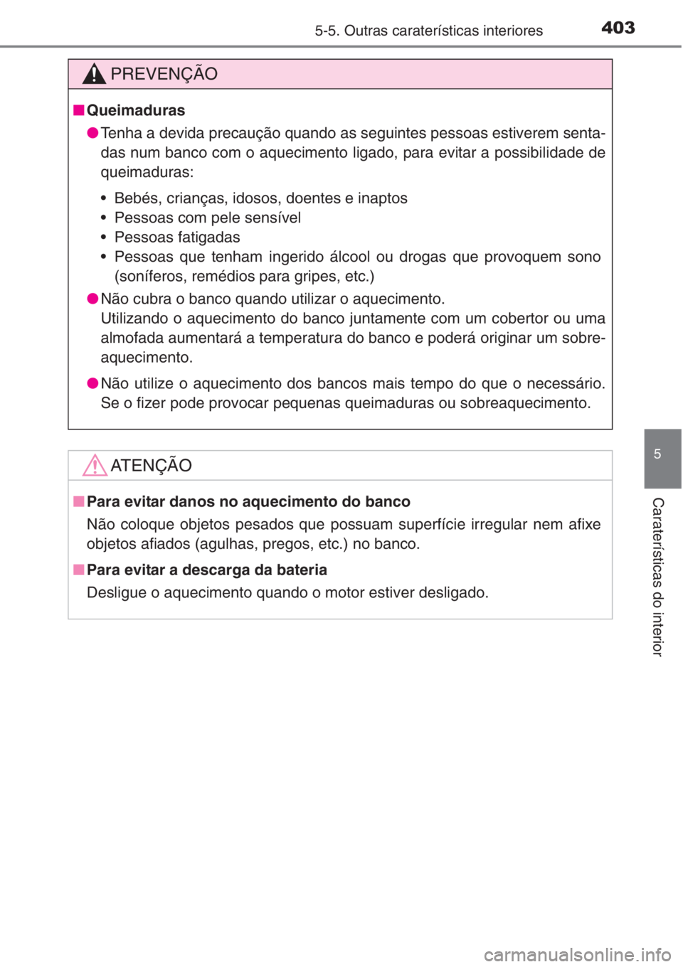 TOYOTA COROLLA 2015  Manual de utilização (in Portuguese) 4035-5. Outras caraterísticas interiores
5
Caraterísticas do interior
PREVENÇÃO
■Queimaduras
●Tenha a devida precaução quando as seguintes pessoas estiverem senta-
das num banco com o aqueci