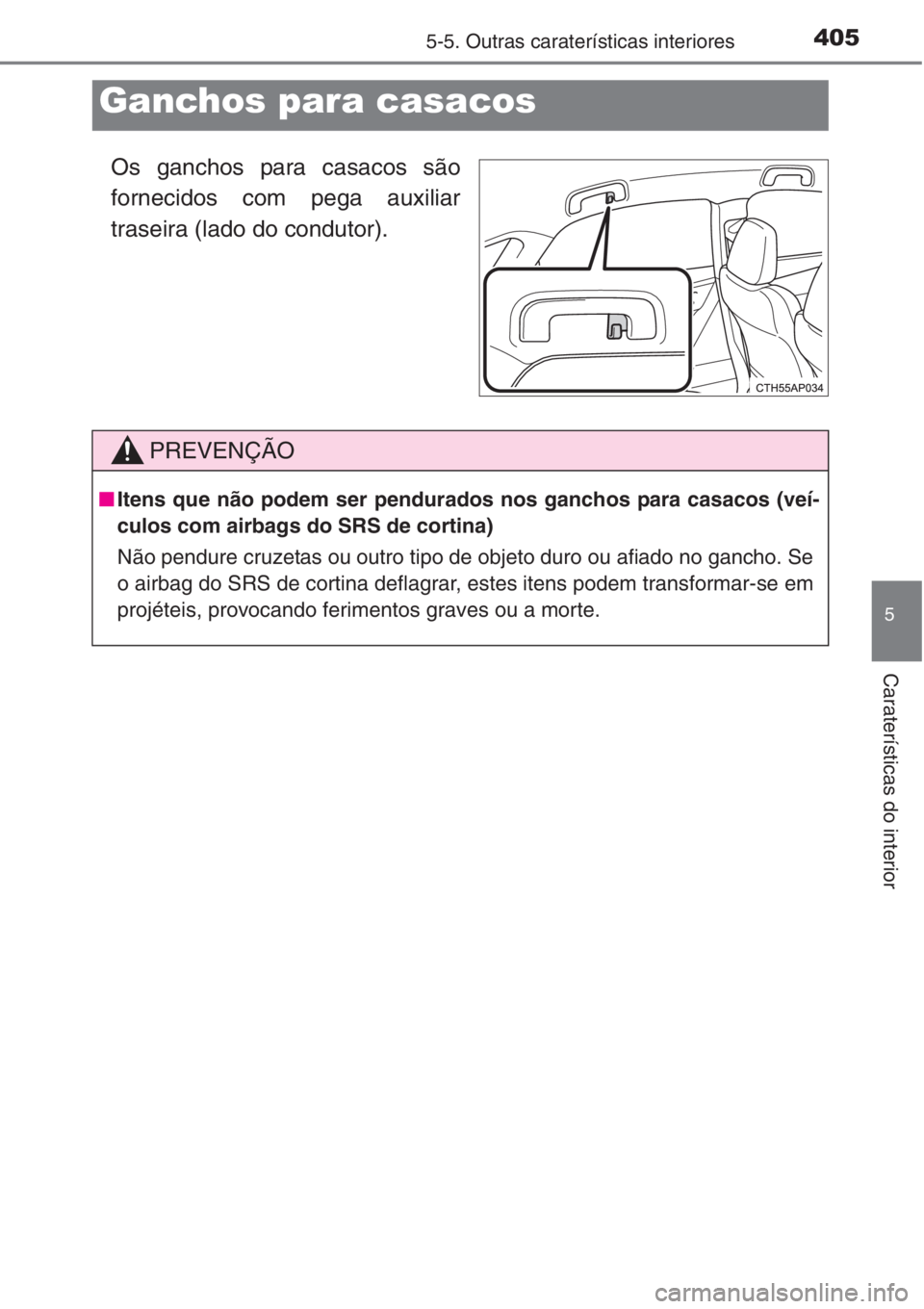 TOYOTA COROLLA 2015  Manual de utilização (in Portuguese) 4055-5. Outras caraterísticas interiores
5
Caraterísticas do interior
Os ganchos para casacos são
fornecidos com pega auxiliar
traseira (lado do condutor).
Ganchos para casacos
PREVENÇÃO
■Itens
