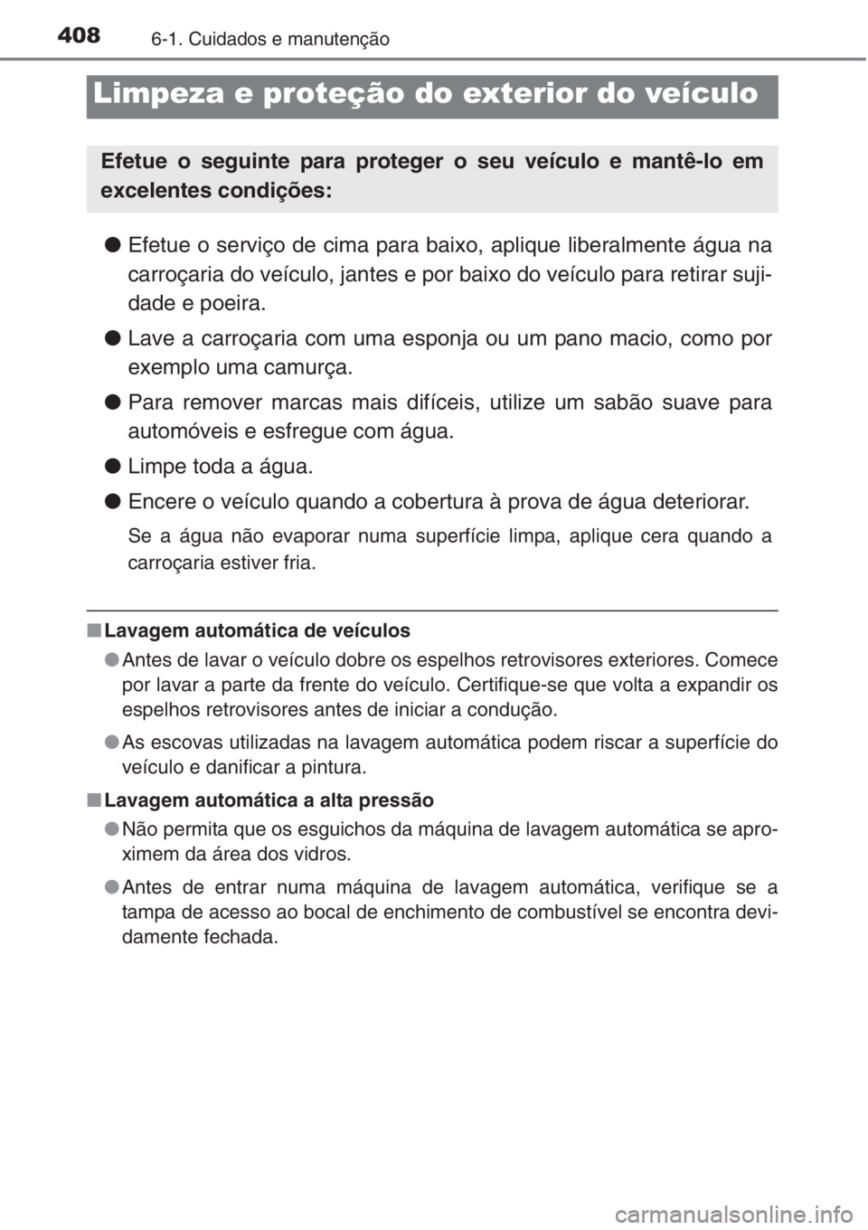 TOYOTA COROLLA 2015  Manual de utilização (in Portuguese) 4086-1. Cuidados e manutenção
●Efetue o serviço de cima para baixo, aplique liberalmente água na
carroçaria do veículo, jantes e por baixo do veículo para retirar suji-
dade e poeira.
●Lave