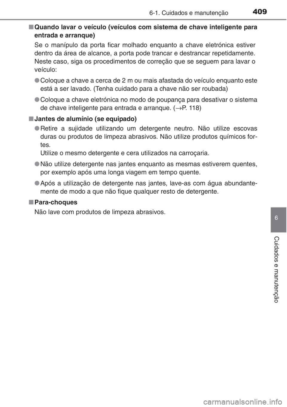 TOYOTA COROLLA 2015  Manual de utilização (in Portuguese) 4096-1. Cuidados e manutenção
6
Cuidados e manutenção
■Quando lavar o veículo (veículos com sistema de chave inteligente para
entrada e arranque)
Se o manípulo da porta ficar molhado enquanto