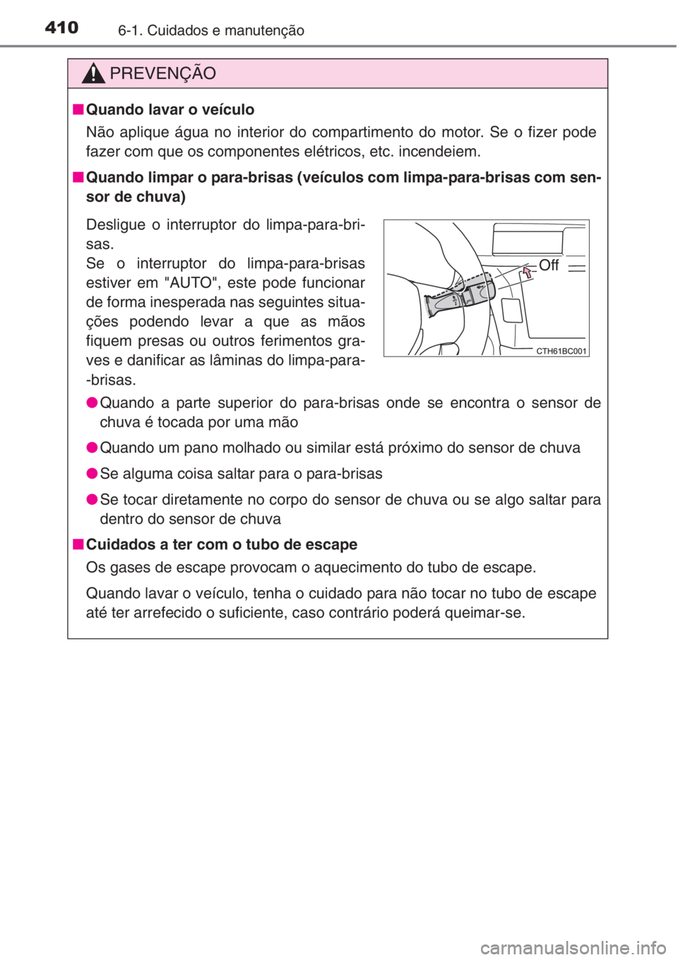 TOYOTA COROLLA 2015  Manual de utilização (in Portuguese) 4106-1. Cuidados e manutenção
PREVENÇÃO
■Quando lavar o veículo
Não aplique água no interior do compartimento do motor. Se o fizer pode
fazer com que os componentes elétricos, etc. incendeie
