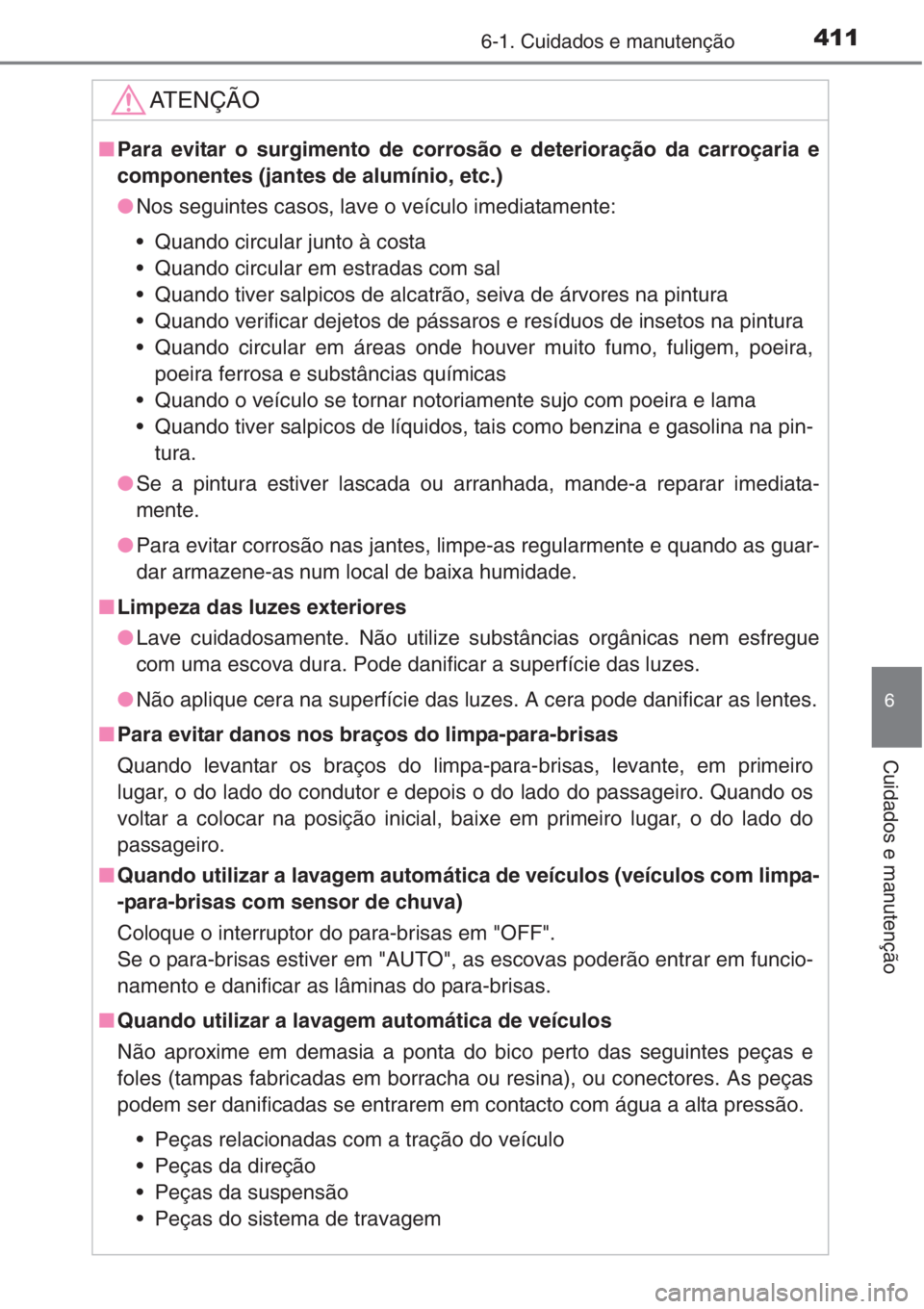 TOYOTA COROLLA 2015  Manual de utilização (in Portuguese) 4116-1. Cuidados e manutenção
6
Cuidados e manutenção
AT E N Ç Ã O
■Para evitar o surgimento de corrosão e deterioração da carroçaria e
componentes (jantes de alumínio, etc.)
●Nos segui
