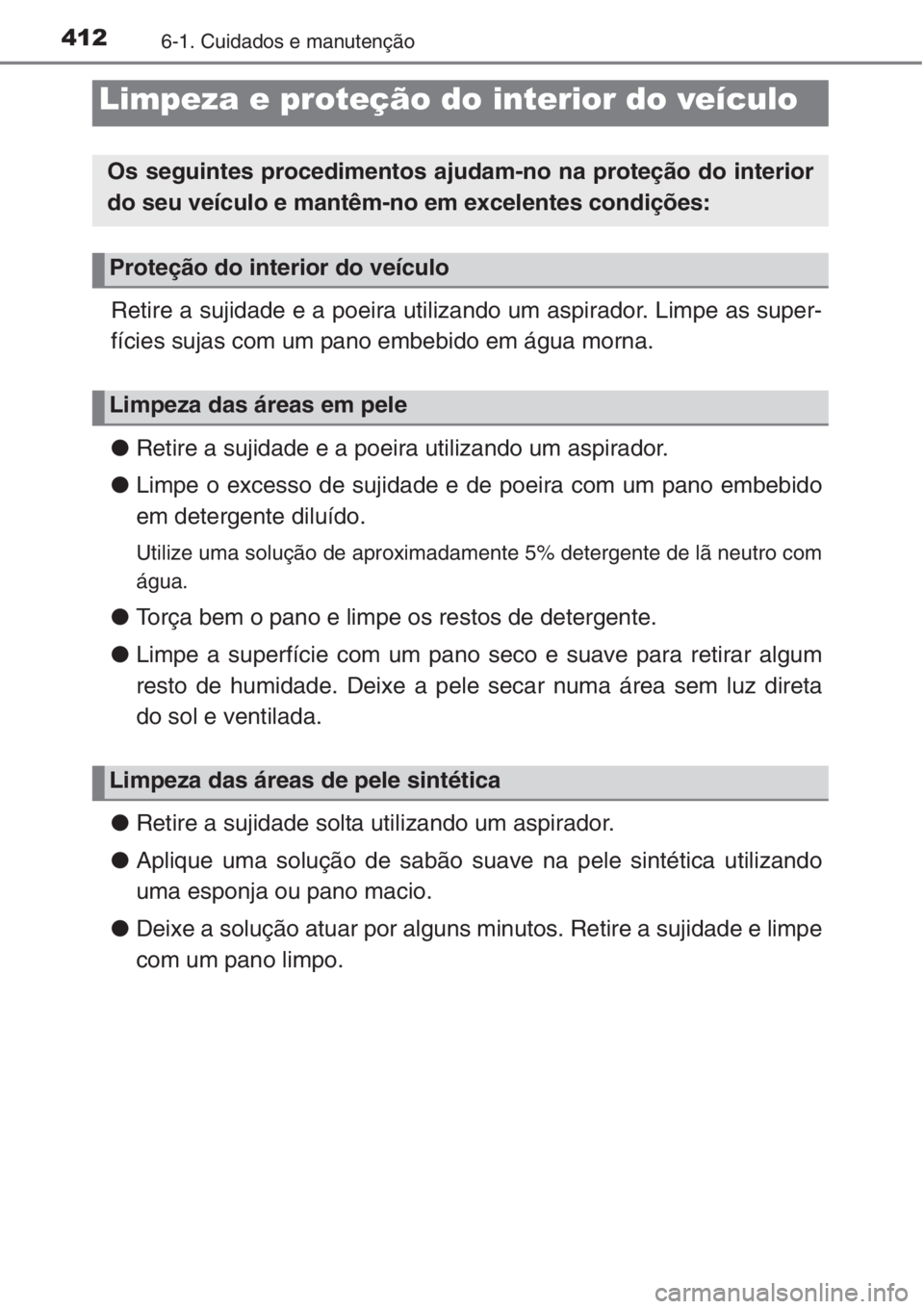 TOYOTA COROLLA 2015  Manual de utilização (in Portuguese) 4126-1. Cuidados e manutenção
Retire a sujidade e a poeira utilizando um aspirador. Limpe as super-
fícies sujas com um pano embebido em água morna.
●Retire a sujidade e a poeira utilizando um a