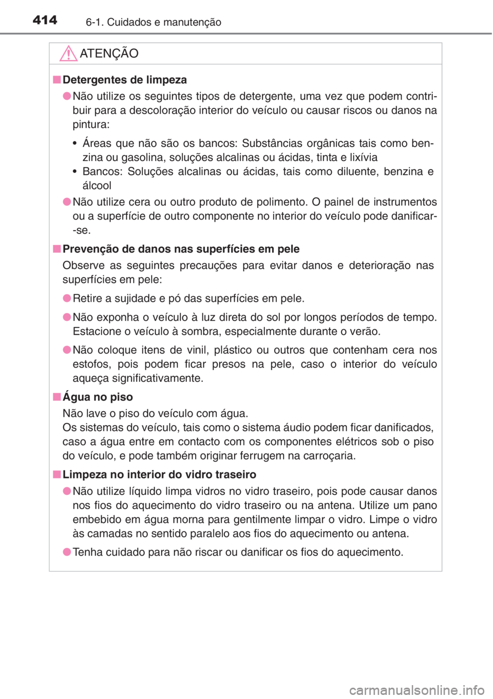 TOYOTA COROLLA 2015  Manual de utilização (in Portuguese) 4146-1. Cuidados e manutenção
AT E N Ç Ã O
■Detergentes de limpeza
●Não utilize os seguintes tipos de detergente, uma vez que podem contri-
buir para a descoloração interior do veículo ou 