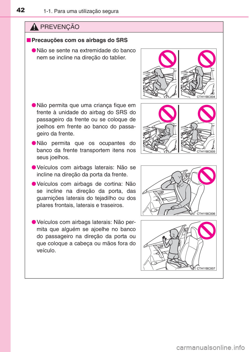 TOYOTA COROLLA 2015 Manual de utilização (in Portuguese) 421-1. Para uma utilização segura
PREVENÇÃO
■Precauções com os airbags do SRS
●Não se sente na extremidade do banco
nem se incline na direção do tablier.
●Não permita que uma criança TOYOTA COROLLA 2015 Manual de utilização (in Portuguese) 421-1. Para uma utilização segura
PREVENÇÃO
■Precauções com os airbags do SRS
●Não se sente na extremidade do banco
nem se incline na direção do tablier.
●Não permita que uma criança