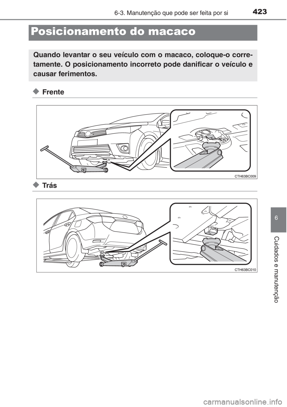 TOYOTA COROLLA 2015  Manual de utilização (in Portuguese) 4236-3. Manutenção que pode ser feita por si
6
Cuidados e manutenção
◆Frente
◆Tr á s
Posicionamento do macaco
Quando levantar o seu veículo com o macaco, coloque-o corre-
tamente. O posicion