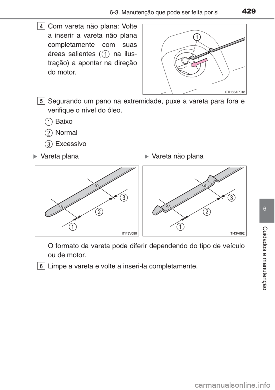 TOYOTA COROLLA 2015  Manual de utilização (in Portuguese) 4296-3. Manutenção que pode ser feita por si
6
Cuidados e manutenção
Com vareta não plana: Volte
a inserir a vareta não plana
completamente com suas
áreas salientes (  na ilus-
tração) a apon