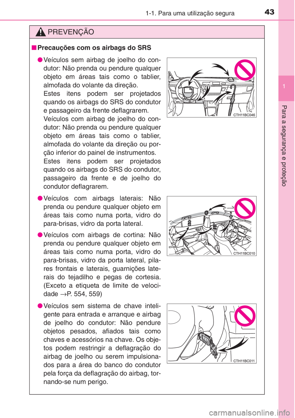 TOYOTA COROLLA 2015 Manual de utilização (in Portuguese) 431-1. Para uma utilização segura
1
Para a segurança e proteção
PREVENÇÃO
■Precauções com os airbags do SRS
●Veículos sem airbag de joelho do con-
dutor: Não prenda ou pendure qualquer
TOYOTA COROLLA 2015 Manual de utilização (in Portuguese) 431-1. Para uma utilização segura
1
Para a segurança e proteção
PREVENÇÃO
■Precauções com os airbags do SRS
●Veículos sem airbag de joelho do con-
dutor: Não prenda ou pendure qualquer