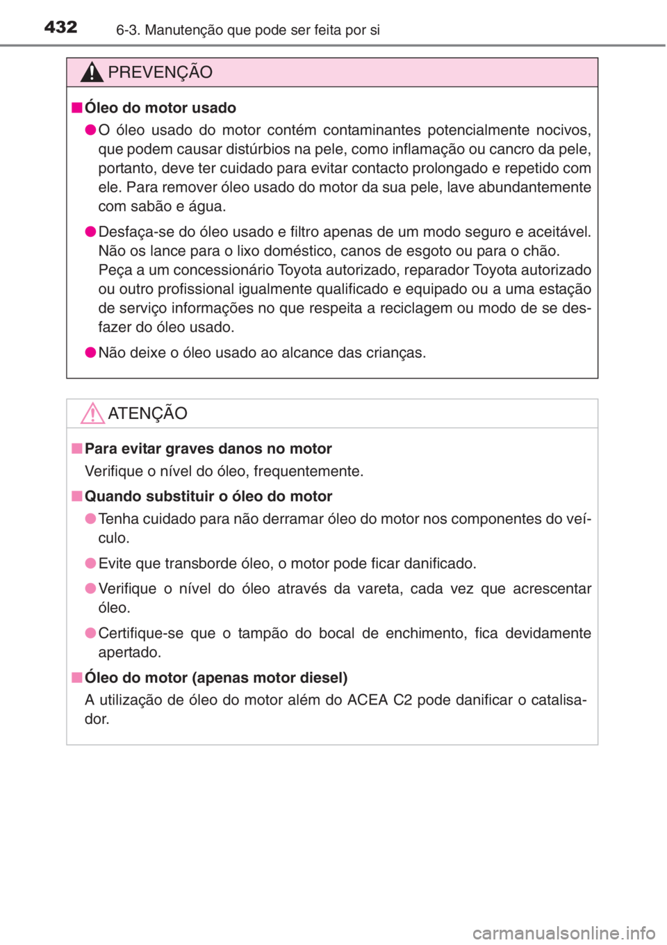 TOYOTA COROLLA 2015 Manual de utilização (in Portuguese) 4326-3. Manutenção que pode ser feita por si
PREVENÇÃO
■Óleo do motor usado
●O óleo usado do motor contém contaminantes potencialmente nocivos,
que podem causar distúrbios na pele, como in TOYOTA COROLLA 2015 Manual de utilização (in Portuguese) 4326-3. Manutenção que pode ser feita por si
PREVENÇÃO
■Óleo do motor usado
●O óleo usado do motor contém contaminantes potencialmente nocivos,
que podem causar distúrbios na pele, como in