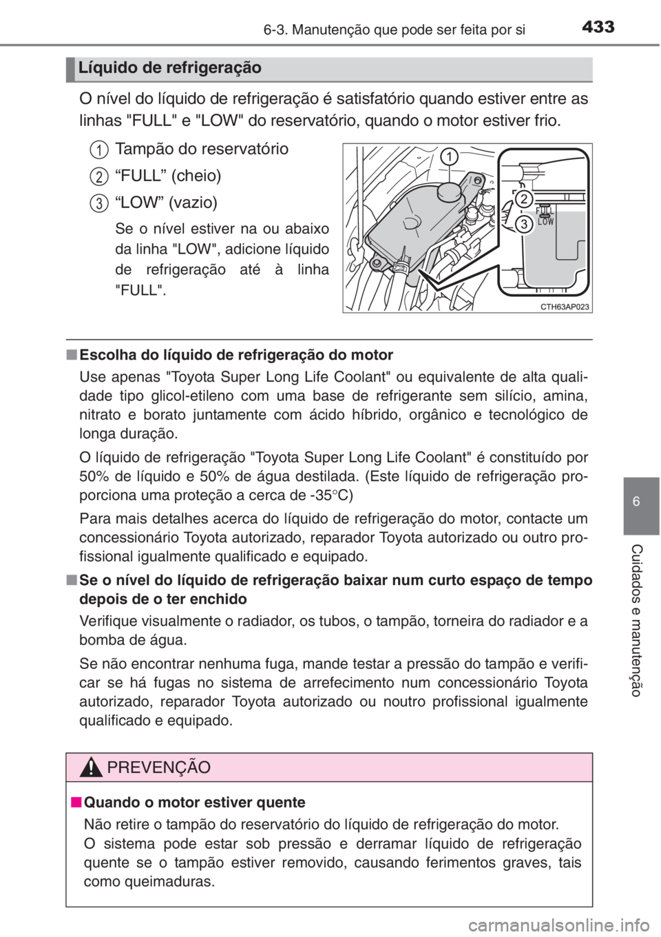 TOYOTA COROLLA 2015 Manual de utilização (in Portuguese) 4336-3. Manutenção que pode ser feita por si
6
Cuidados e manutenção
O nível do líquido de refrigeração é satisfatório quando estiver entre as
linhas "FULL" e "LOW" do reserv TOYOTA COROLLA 2015 Manual de utilização (in Portuguese) 4336-3. Manutenção que pode ser feita por si
6
Cuidados e manutenção
O nível do líquido de refrigeração é satisfatório quando estiver entre as
linhas "FULL" e "LOW" do reserv